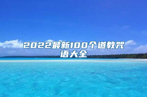 法事法术：2022最新100个道教咒语大全