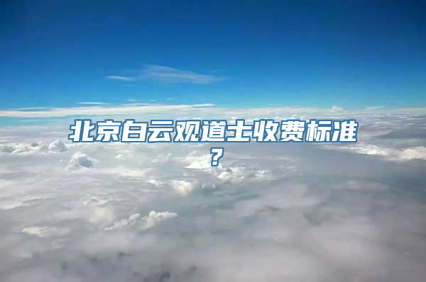 法事法术：北京白云观道士收费标准？